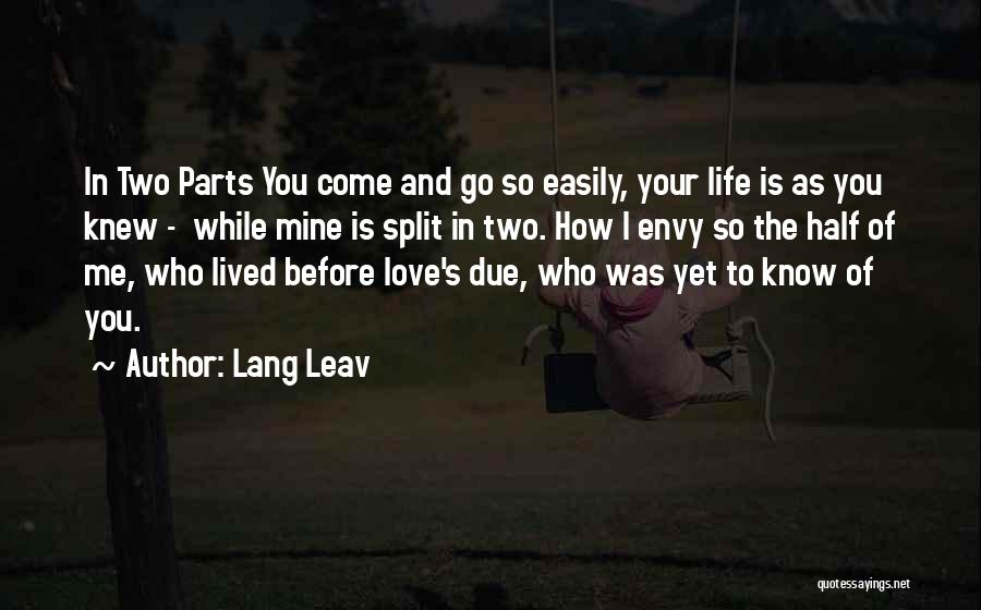 Lang Leav Quotes: In Two Parts You Come And Go So Easily, Your Life Is As You Knew - While Mine Is Split