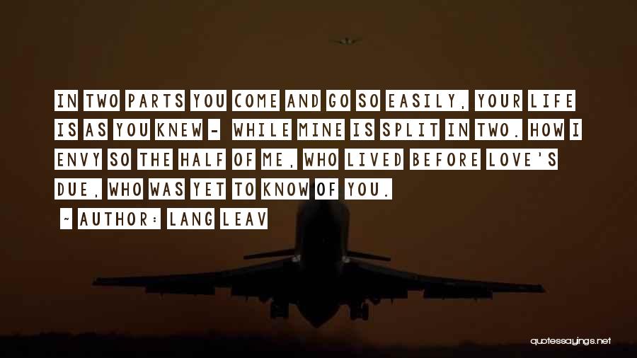 Lang Leav Quotes: In Two Parts You Come And Go So Easily, Your Life Is As You Knew - While Mine Is Split