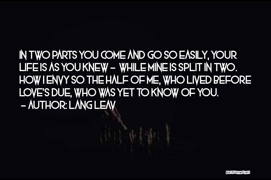 Lang Leav Quotes: In Two Parts You Come And Go So Easily, Your Life Is As You Knew - While Mine Is Split