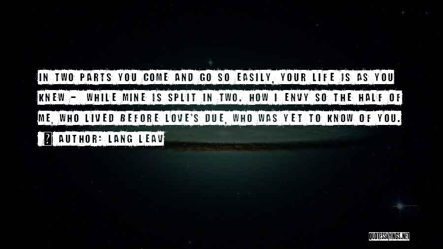 Lang Leav Quotes: In Two Parts You Come And Go So Easily, Your Life Is As You Knew - While Mine Is Split