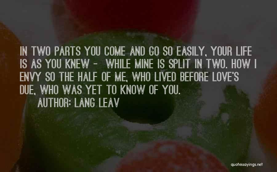 Lang Leav Quotes: In Two Parts You Come And Go So Easily, Your Life Is As You Knew - While Mine Is Split