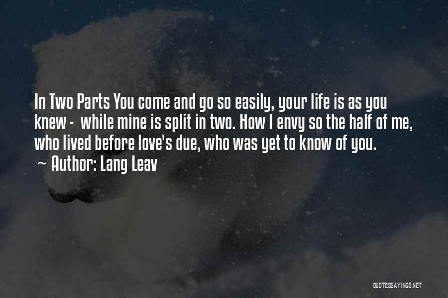 Lang Leav Quotes: In Two Parts You Come And Go So Easily, Your Life Is As You Knew - While Mine Is Split