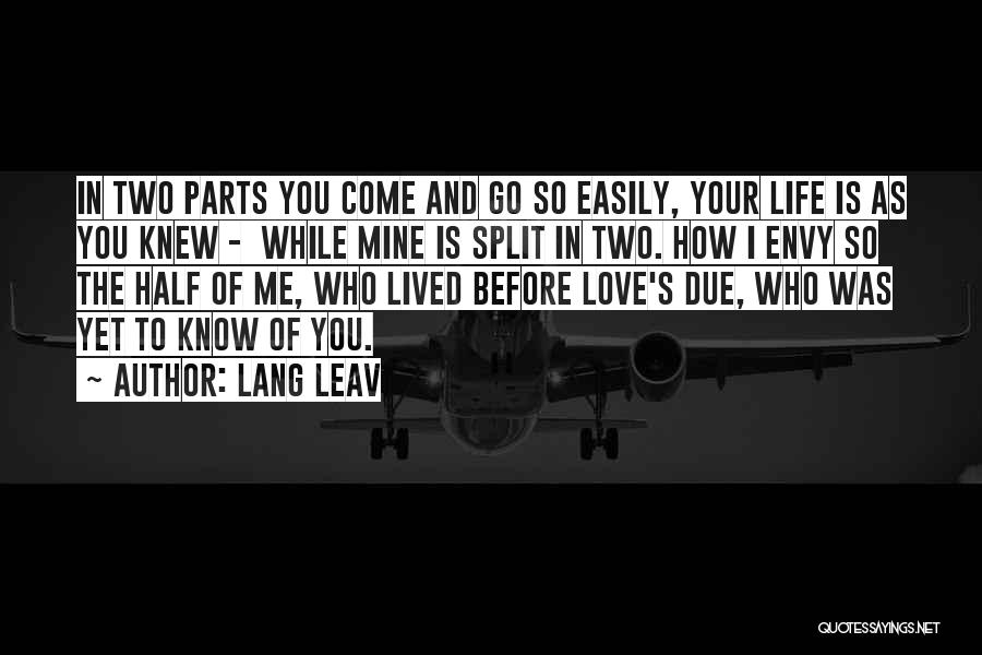 Lang Leav Quotes: In Two Parts You Come And Go So Easily, Your Life Is As You Knew - While Mine Is Split