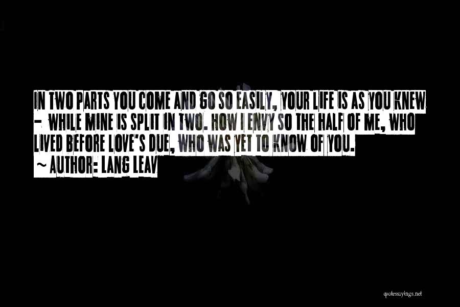 Lang Leav Quotes: In Two Parts You Come And Go So Easily, Your Life Is As You Knew - While Mine Is Split