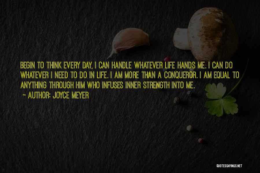 Joyce Meyer Quotes: Begin To Think Every Day, I Can Handle Whatever Life Hands Me. I Can Do Whatever I Need To Do