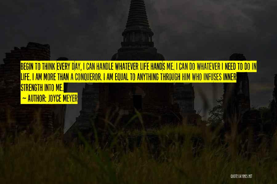 Joyce Meyer Quotes: Begin To Think Every Day, I Can Handle Whatever Life Hands Me. I Can Do Whatever I Need To Do