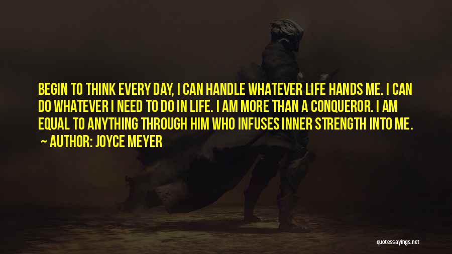 Joyce Meyer Quotes: Begin To Think Every Day, I Can Handle Whatever Life Hands Me. I Can Do Whatever I Need To Do