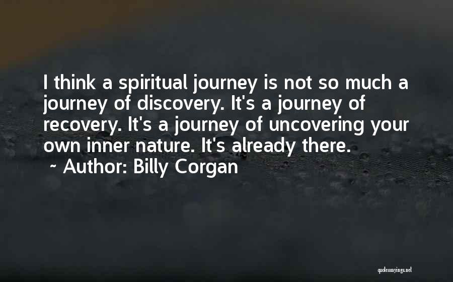 Billy Corgan Quotes: I Think A Spiritual Journey Is Not So Much A Journey Of Discovery. It's A Journey Of Recovery. It's A