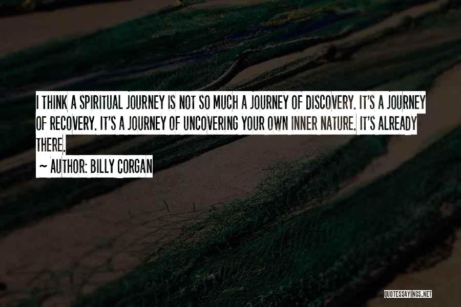 Billy Corgan Quotes: I Think A Spiritual Journey Is Not So Much A Journey Of Discovery. It's A Journey Of Recovery. It's A