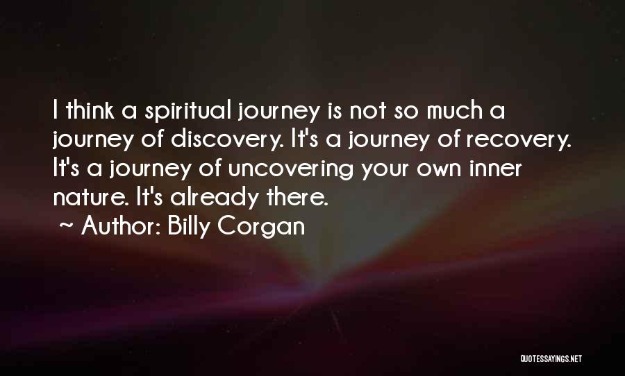 Billy Corgan Quotes: I Think A Spiritual Journey Is Not So Much A Journey Of Discovery. It's A Journey Of Recovery. It's A
