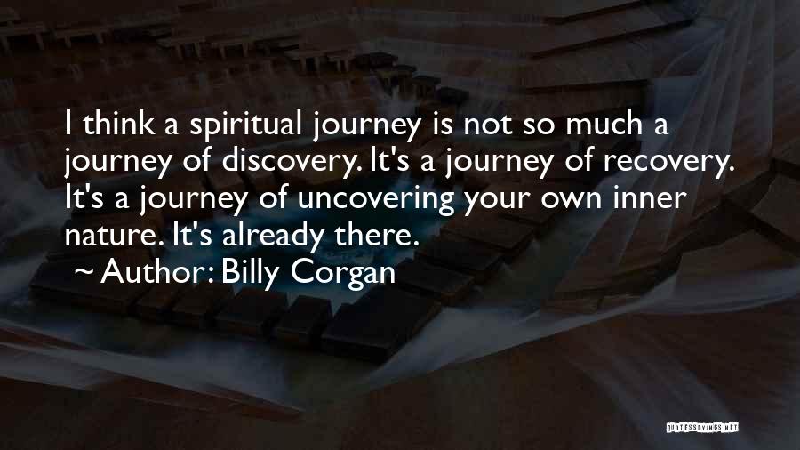 Billy Corgan Quotes: I Think A Spiritual Journey Is Not So Much A Journey Of Discovery. It's A Journey Of Recovery. It's A