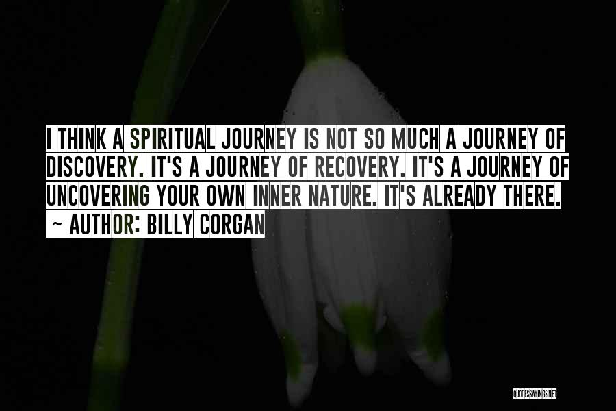 Billy Corgan Quotes: I Think A Spiritual Journey Is Not So Much A Journey Of Discovery. It's A Journey Of Recovery. It's A