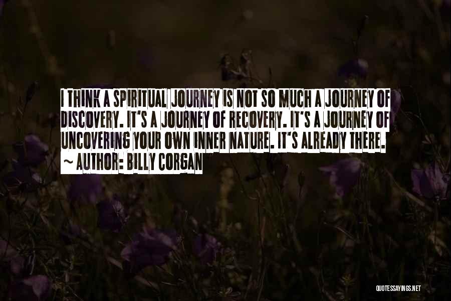 Billy Corgan Quotes: I Think A Spiritual Journey Is Not So Much A Journey Of Discovery. It's A Journey Of Recovery. It's A