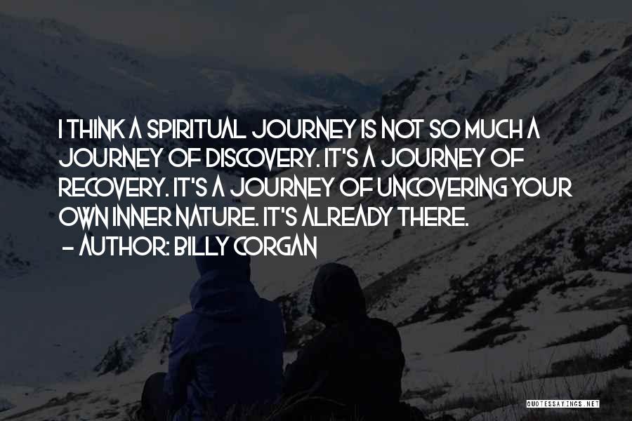 Billy Corgan Quotes: I Think A Spiritual Journey Is Not So Much A Journey Of Discovery. It's A Journey Of Recovery. It's A