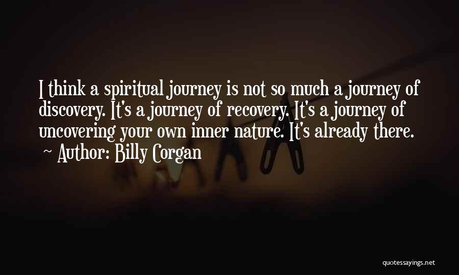 Billy Corgan Quotes: I Think A Spiritual Journey Is Not So Much A Journey Of Discovery. It's A Journey Of Recovery. It's A