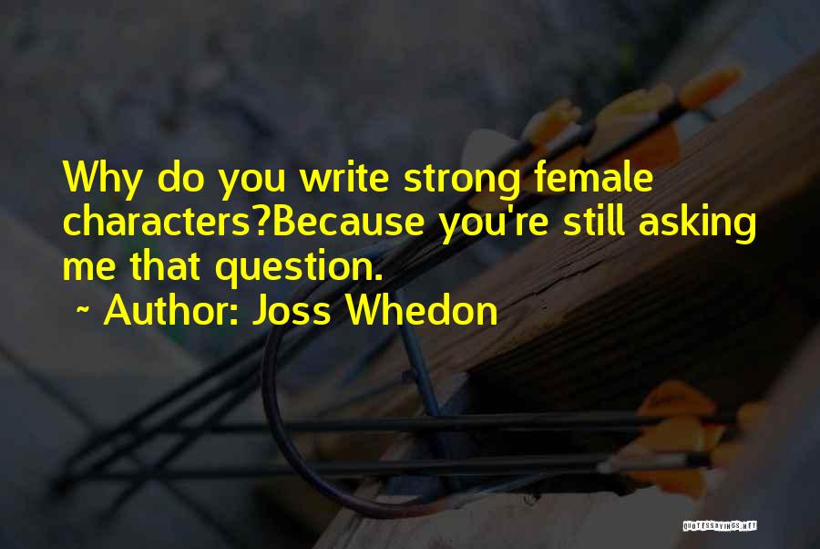 Joss Whedon Quotes: Why Do You Write Strong Female Characters?because You're Still Asking Me That Question.