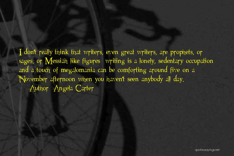 Angela Carter Quotes: I Don't Really Think That Writers, Even Great Writers, Are Prophets, Or Sages, Or Messiah-like Figures; Writing Is A Lonely,