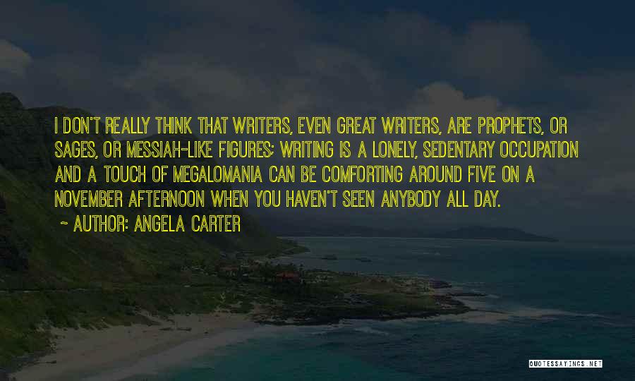 Angela Carter Quotes: I Don't Really Think That Writers, Even Great Writers, Are Prophets, Or Sages, Or Messiah-like Figures; Writing Is A Lonely,