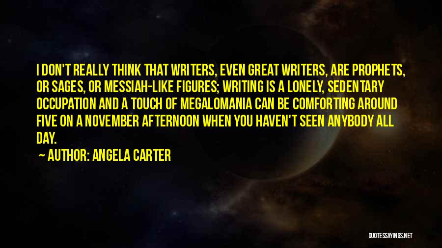 Angela Carter Quotes: I Don't Really Think That Writers, Even Great Writers, Are Prophets, Or Sages, Or Messiah-like Figures; Writing Is A Lonely,