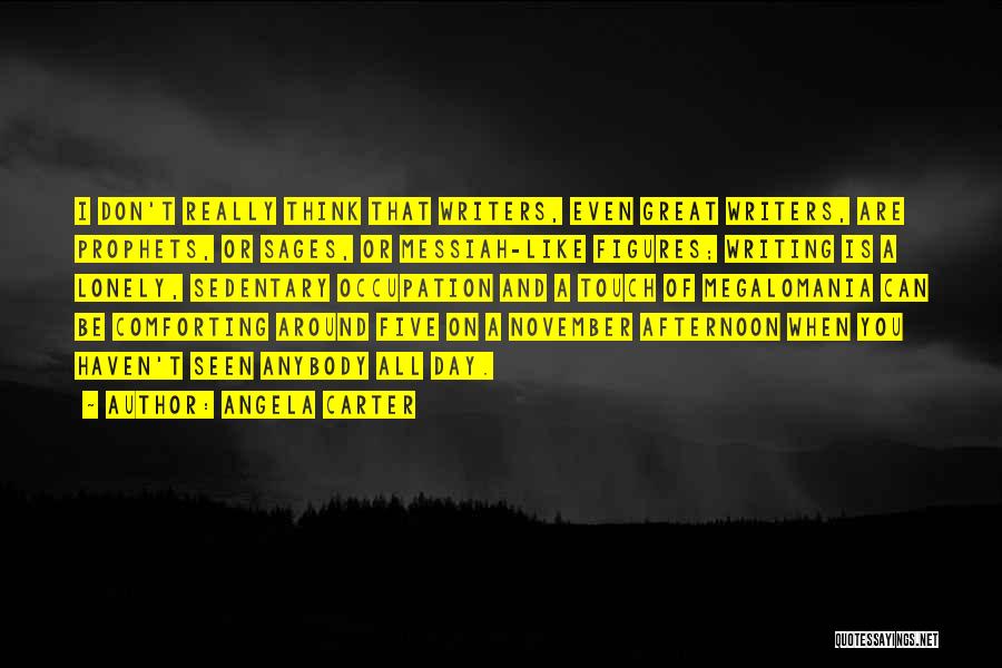 Angela Carter Quotes: I Don't Really Think That Writers, Even Great Writers, Are Prophets, Or Sages, Or Messiah-like Figures; Writing Is A Lonely,