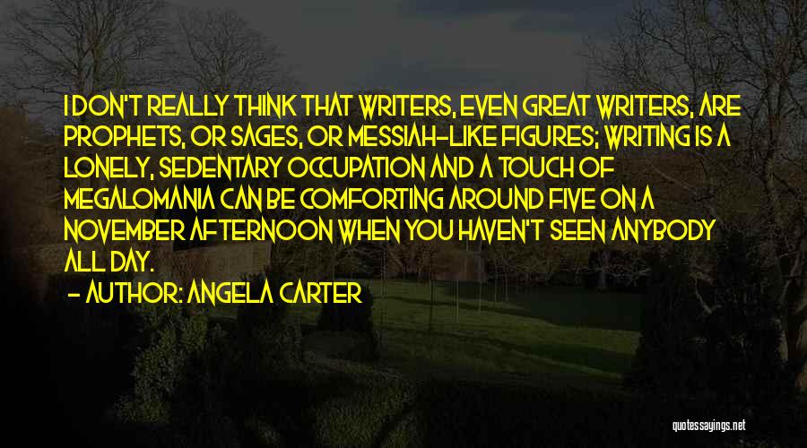 Angela Carter Quotes: I Don't Really Think That Writers, Even Great Writers, Are Prophets, Or Sages, Or Messiah-like Figures; Writing Is A Lonely,