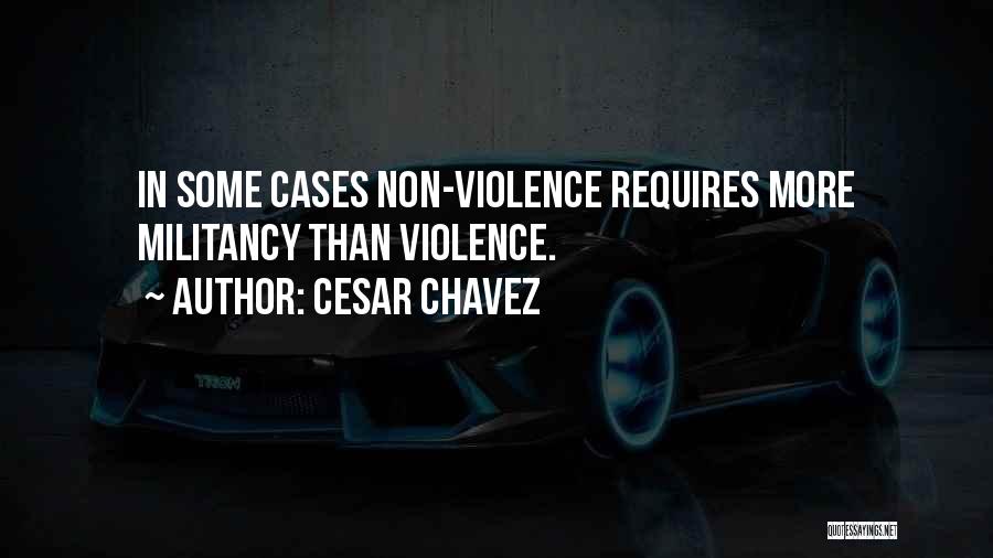 Cesar Chavez Quotes: In Some Cases Non-violence Requires More Militancy Than Violence.