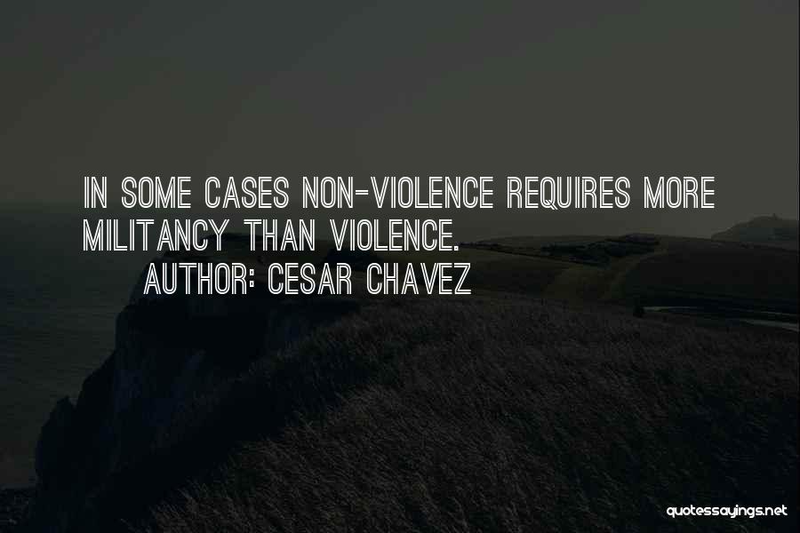 Cesar Chavez Quotes: In Some Cases Non-violence Requires More Militancy Than Violence.