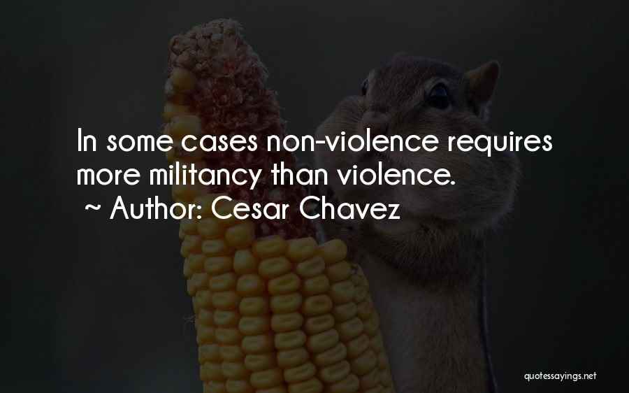 Cesar Chavez Quotes: In Some Cases Non-violence Requires More Militancy Than Violence.