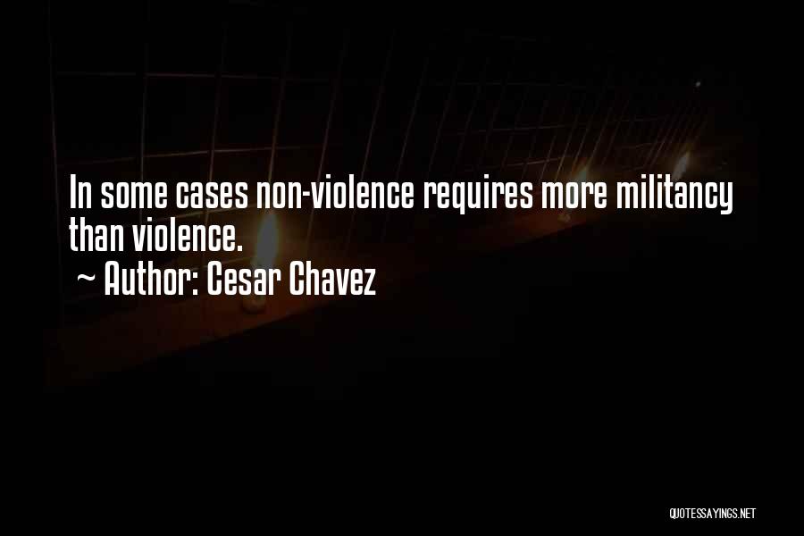 Cesar Chavez Quotes: In Some Cases Non-violence Requires More Militancy Than Violence.