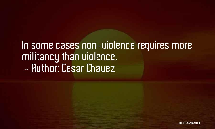 Cesar Chavez Quotes: In Some Cases Non-violence Requires More Militancy Than Violence.