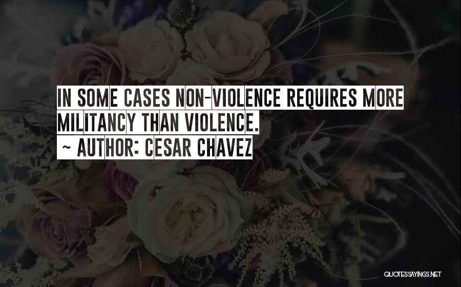 Cesar Chavez Quotes: In Some Cases Non-violence Requires More Militancy Than Violence.