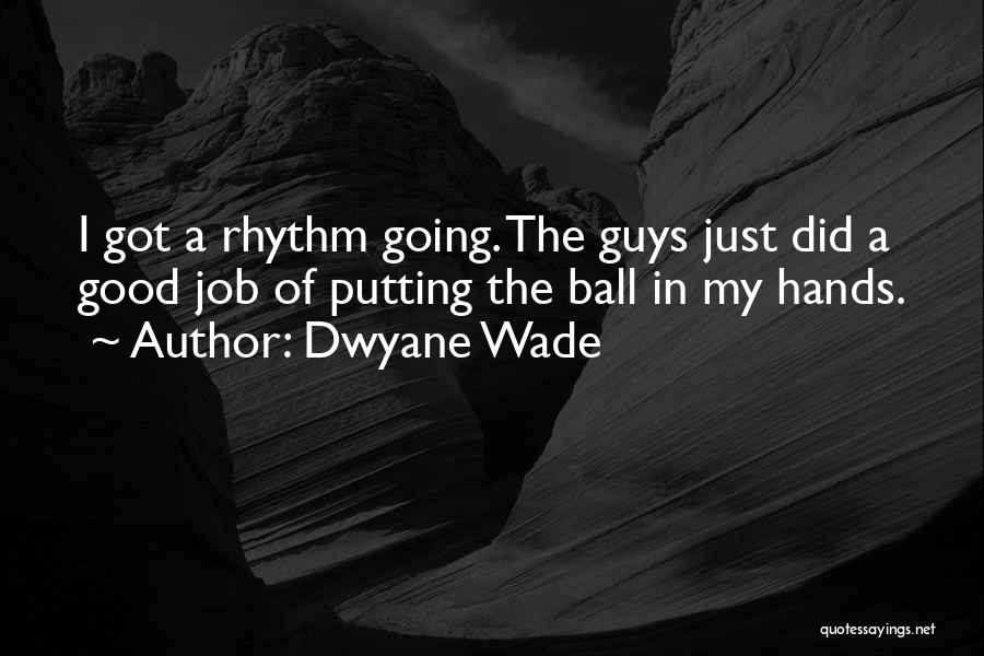 Dwyane Wade Quotes: I Got A Rhythm Going. The Guys Just Did A Good Job Of Putting The Ball In My Hands.