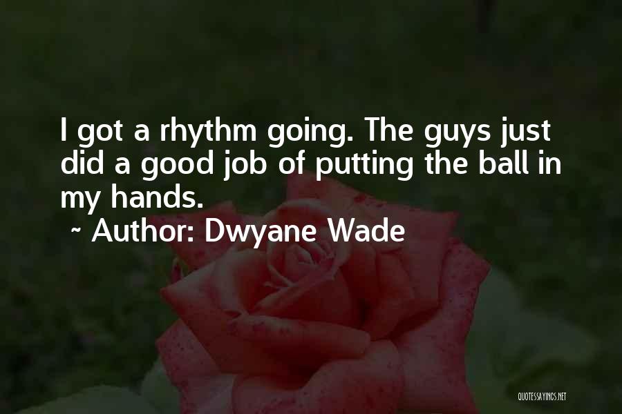 Dwyane Wade Quotes: I Got A Rhythm Going. The Guys Just Did A Good Job Of Putting The Ball In My Hands.