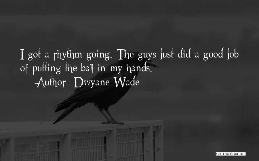 Dwyane Wade Quotes: I Got A Rhythm Going. The Guys Just Did A Good Job Of Putting The Ball In My Hands.