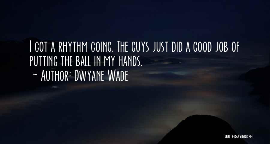 Dwyane Wade Quotes: I Got A Rhythm Going. The Guys Just Did A Good Job Of Putting The Ball In My Hands.