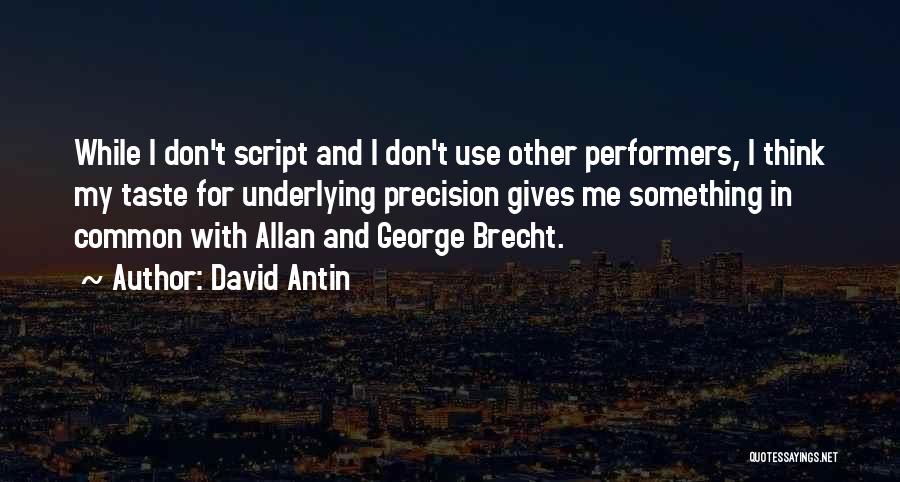 David Antin Quotes: While I Don't Script And I Don't Use Other Performers, I Think My Taste For Underlying Precision Gives Me Something