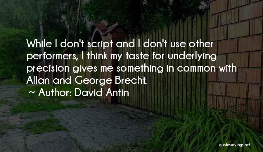 David Antin Quotes: While I Don't Script And I Don't Use Other Performers, I Think My Taste For Underlying Precision Gives Me Something