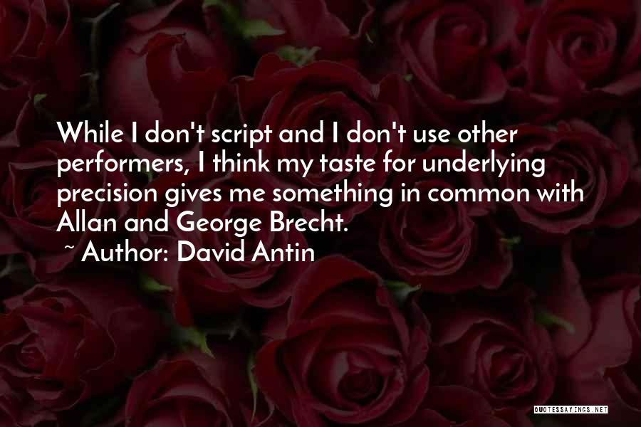 David Antin Quotes: While I Don't Script And I Don't Use Other Performers, I Think My Taste For Underlying Precision Gives Me Something