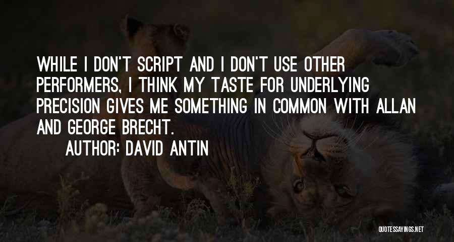 David Antin Quotes: While I Don't Script And I Don't Use Other Performers, I Think My Taste For Underlying Precision Gives Me Something