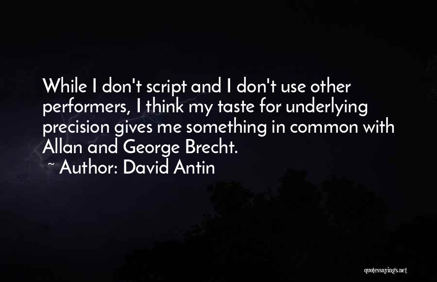 David Antin Quotes: While I Don't Script And I Don't Use Other Performers, I Think My Taste For Underlying Precision Gives Me Something