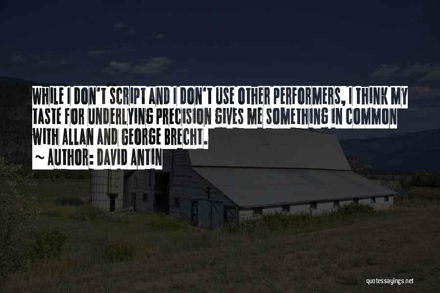 David Antin Quotes: While I Don't Script And I Don't Use Other Performers, I Think My Taste For Underlying Precision Gives Me Something