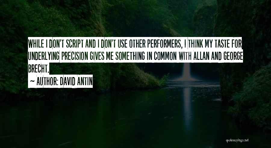 David Antin Quotes: While I Don't Script And I Don't Use Other Performers, I Think My Taste For Underlying Precision Gives Me Something