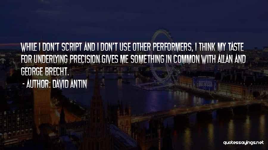 David Antin Quotes: While I Don't Script And I Don't Use Other Performers, I Think My Taste For Underlying Precision Gives Me Something