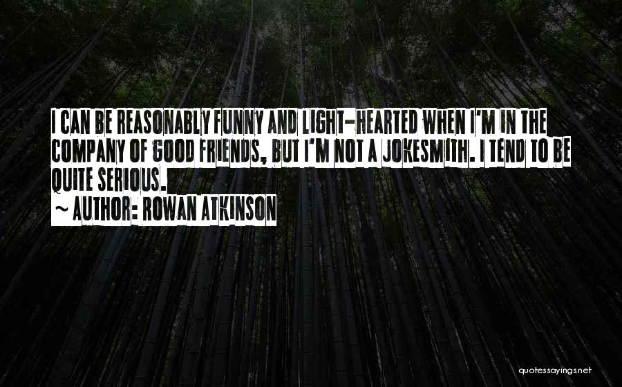 Rowan Atkinson Quotes: I Can Be Reasonably Funny And Light-hearted When I'm In The Company Of Good Friends, But I'm Not A Jokesmith.