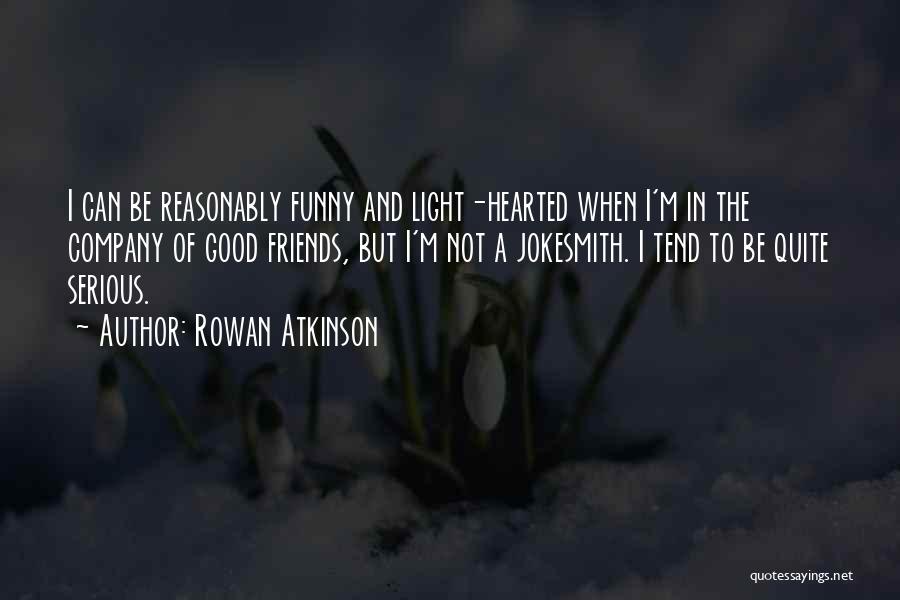 Rowan Atkinson Quotes: I Can Be Reasonably Funny And Light-hearted When I'm In The Company Of Good Friends, But I'm Not A Jokesmith.