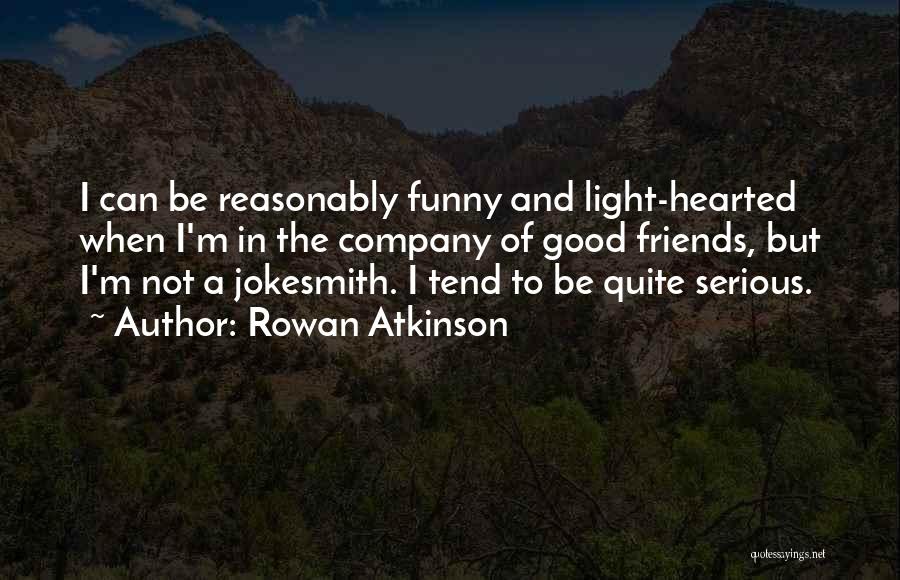 Rowan Atkinson Quotes: I Can Be Reasonably Funny And Light-hearted When I'm In The Company Of Good Friends, But I'm Not A Jokesmith.