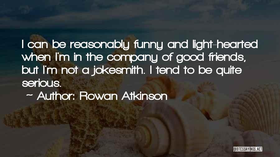 Rowan Atkinson Quotes: I Can Be Reasonably Funny And Light-hearted When I'm In The Company Of Good Friends, But I'm Not A Jokesmith.