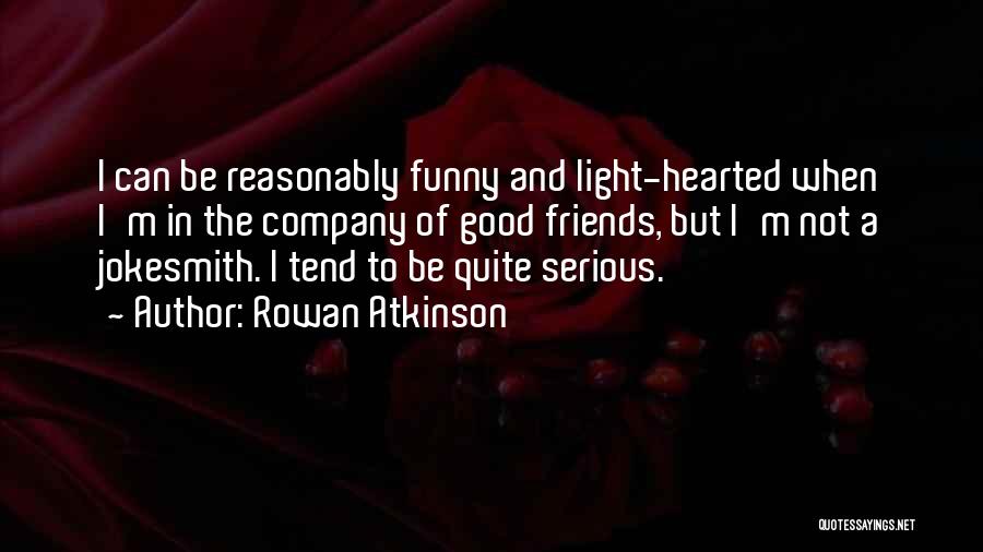 Rowan Atkinson Quotes: I Can Be Reasonably Funny And Light-hearted When I'm In The Company Of Good Friends, But I'm Not A Jokesmith.