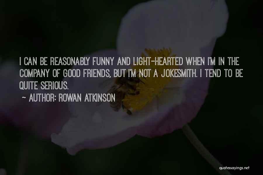 Rowan Atkinson Quotes: I Can Be Reasonably Funny And Light-hearted When I'm In The Company Of Good Friends, But I'm Not A Jokesmith.