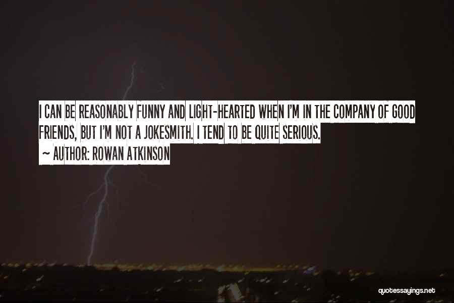 Rowan Atkinson Quotes: I Can Be Reasonably Funny And Light-hearted When I'm In The Company Of Good Friends, But I'm Not A Jokesmith.